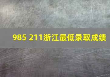 985 211浙江最低录取成绩